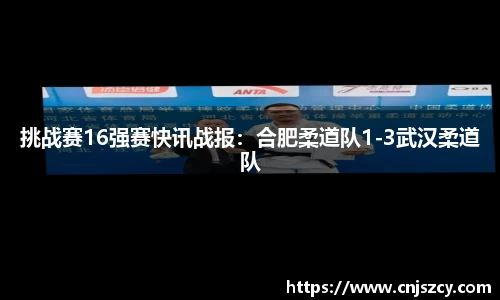 挑战赛16强赛快讯战报：合肥柔道队1-3武汉柔道队